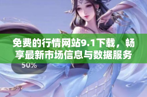 免费的行情网站9.1下载，畅享最新市场信息与数据服务