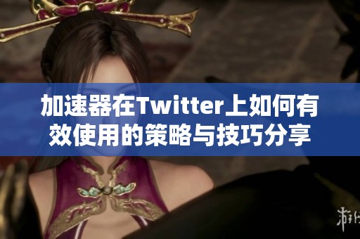 加速器在Twitter上如何有效使用的策略与技巧分享