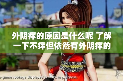 外阴痒的原因是什么呢 了解一下不痒但依然有外阴痒的情况