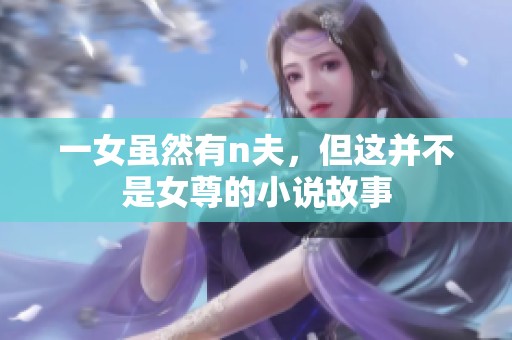 一女虽然有n夫，但这并不是女尊的小说故事