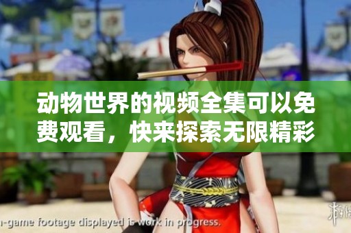 动物世界的视频全集可以免费观看，快来探索无限精彩吧！