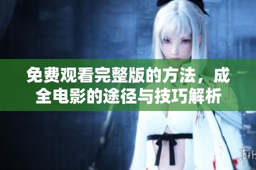 免费观看完整版的方法，成全电影的途径与技巧解析