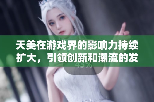 天美在游戏界的影响力持续扩大，引领创新和潮流的发展方向。