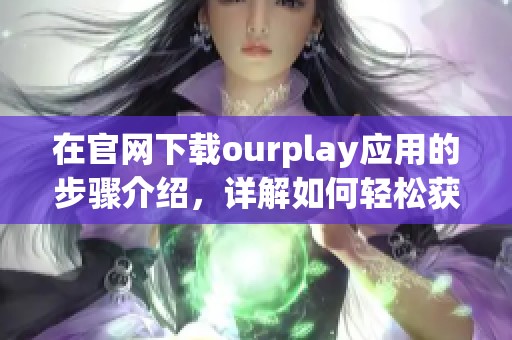 在官网下载ourplay应用的步骤介绍，详解如何轻松获取ourplay资源