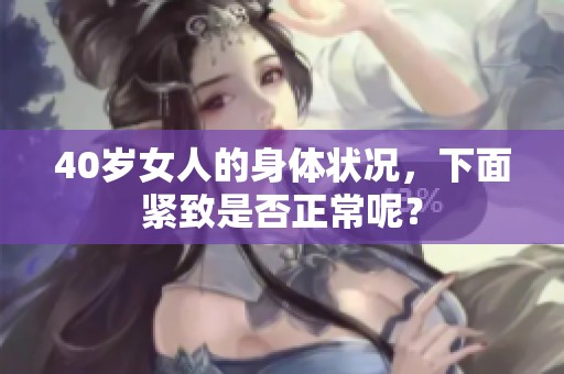 40岁女人的身体状况，下面紧致是否正常呢？