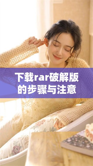 下载rar破解版的步骤与注意事项，你需要了解的内容都在这里