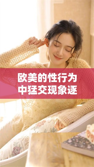 欧美的性行为中猛交现象逐渐引起关注与讨论