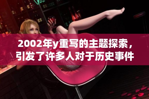2002年y重写的主题探索，引发了许多人对于历史事件的深思与讨论。