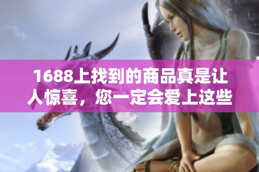 1688上找到的商品真是让人惊喜，您一定会爱上这些优质商品！