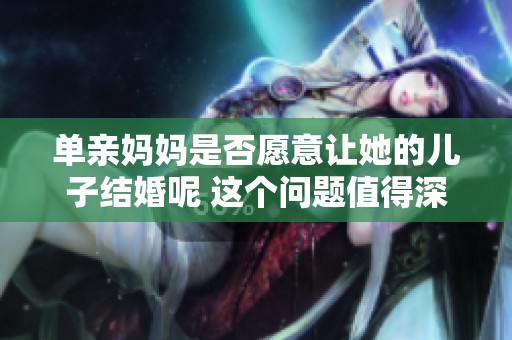 单亲妈妈是否愿意让她的儿子结婚呢 这个问题值得深思