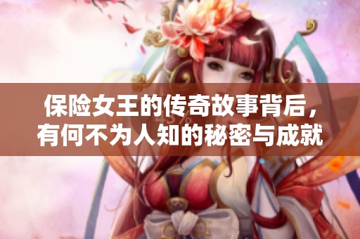 保险女王的传奇故事背后，有何不为人知的秘密与成就？