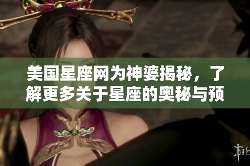 美国星座网为神婆揭秘，了解更多关于星座的奥秘与预测