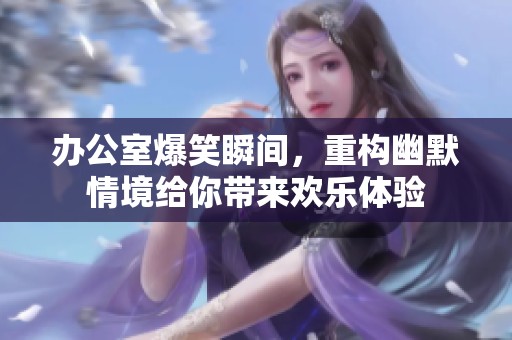 办公室爆笑瞬间，重构幽默情境给你带来欢乐体验