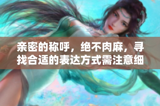 亲密的称呼，绝不肉麻，寻找合适的表达方式需注意细节