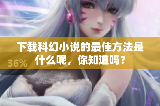下载科幻小说的最佳方法是什么呢，你知道吗？