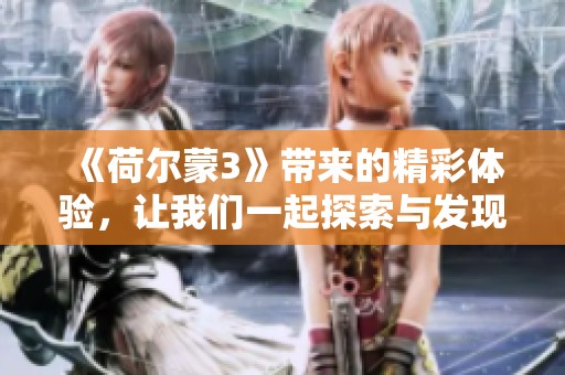 《荷尔蒙3》带来的精彩体验，让我们一起探索与发现所有新鲜元素