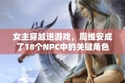 女主穿越进游戏，周维安成了18个NPC中的关键角色