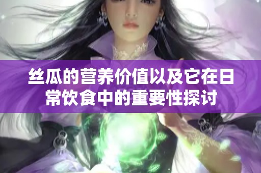 丝瓜的营养价值以及它在日常饮食中的重要性探讨