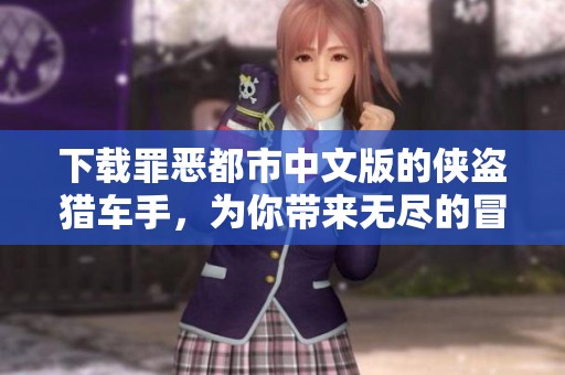 下载罪恶都市中文版的侠盗猎车手，为你带来无尽的冒险乐趣