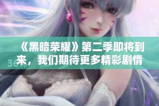 《黑暗荣耀》第二季即将到来，我们期待更多精彩剧情揭秘