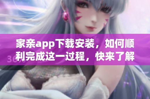 家亲app下载安装，如何顺利完成这一过程，快来了解一下吧！