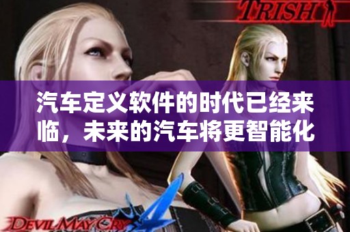 汽车定义软件的时代已经来临，未来的汽车将更智能化与数字化。