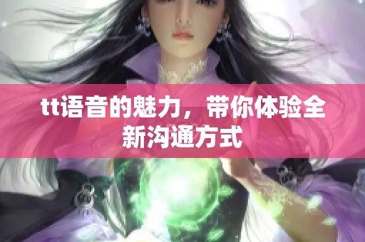 tt语音的魅力，带你体验全新沟通方式