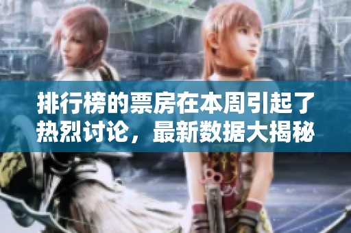 排行榜的票房在本周引起了热烈讨论，最新数据大揭秘！