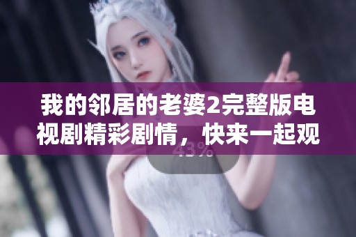 我的邻居的老婆2完整版电视剧精彩剧情，快来一起观看这部热播剧吧