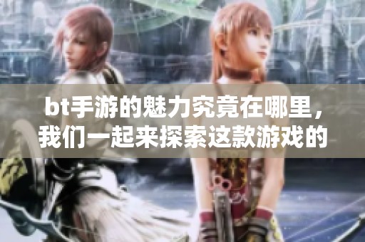 bt手游的魅力究竟在哪里，我们一起来探索这款游戏的精彩之处
