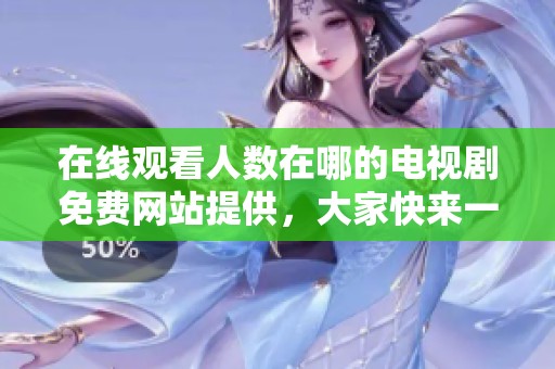在线观看人数在哪的电视剧免费网站提供，大家快来一起看吧！