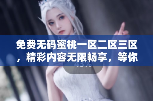 免费**蜜桃一区二区三区，精彩内容无限畅享，等你来探索！
