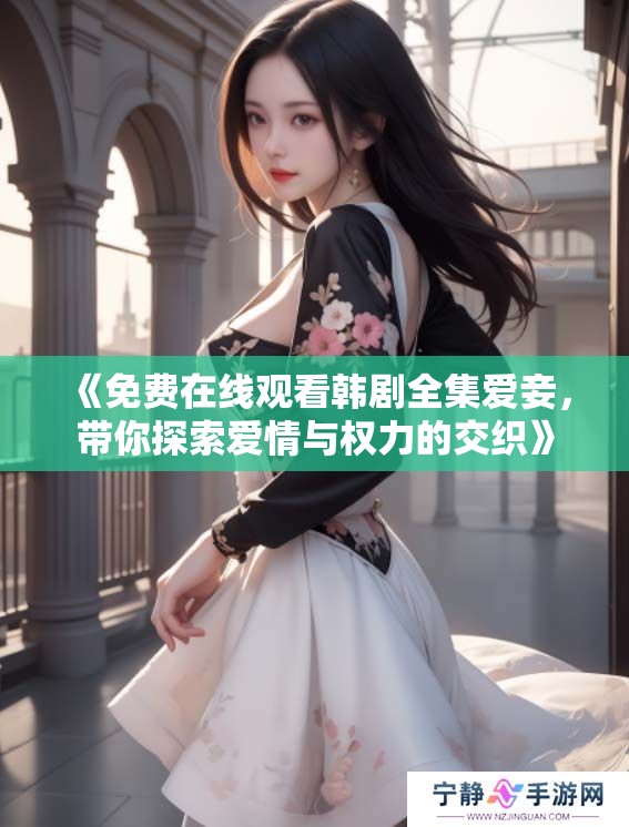 《免费在线观看韩剧全集爱妾，带你探索爱情与权力的交织》