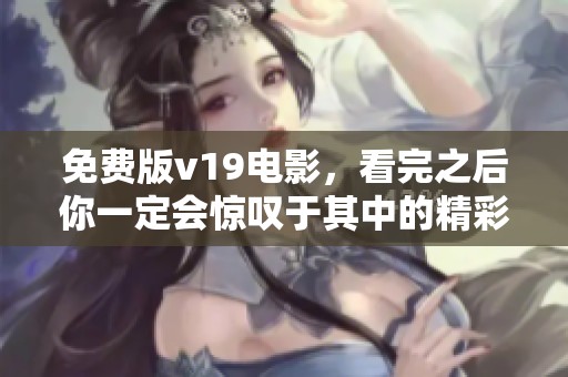 免费版v19电影，看完之后你一定会惊叹于其中的精彩与魅力