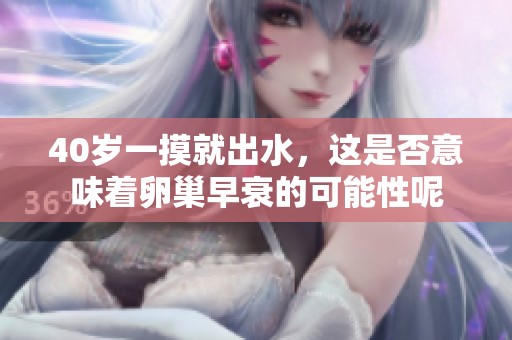40岁一摸就出水，这是否意味着卵巢早衰的可能性呢