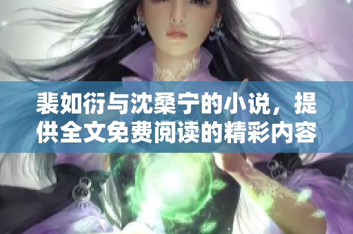 裴如衍与沈桑宁的小说，提供全文免费阅读的精彩内容在此！