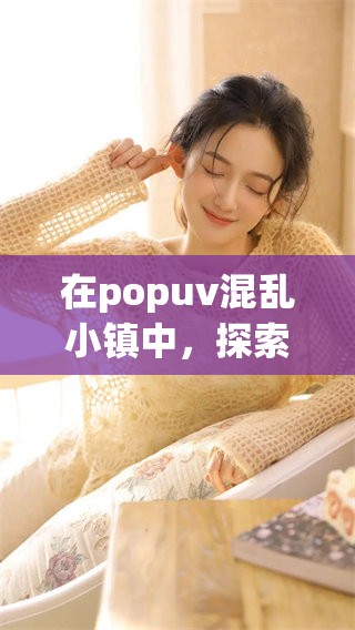 在popuv混乱小镇中，探索无尽的冒险故事