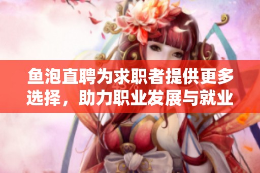 鱼泡直聘为求职者提供更多选择，助力职业发展与就业机会的提升