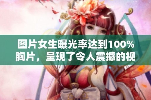 图片女生曝光率达到100%胸片，呈现了令人震撼的视觉效果
