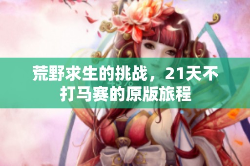 荒野求生的挑战，21天不打马赛的原版旅程
