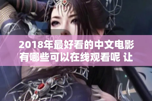2018年最好看的中文电影有哪些可以在线观看呢 让我们一起来探讨这些精彩影片吧