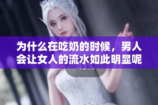 为什么在吃奶的时候，男人会让女人的流水如此明显呢