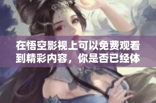 在悟空影视上可以免费观看到精彩内容，你是否已经体验过了呢