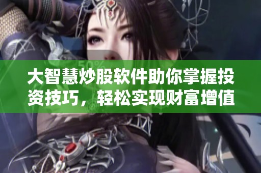 大智慧炒股软件助你掌握投资技巧，轻松实现财富增值新玩法