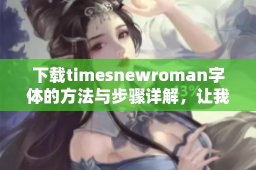 下载timesnewroman字体的方法与步骤详解，让我们一起轻松掌握吧