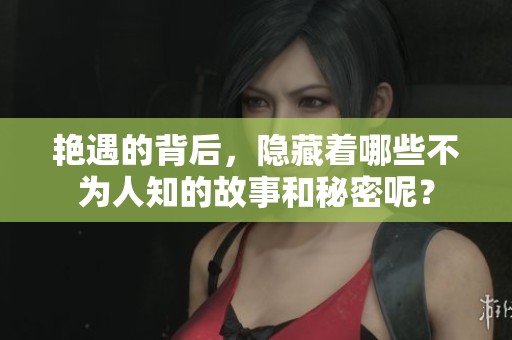 艳遇的背后，隐藏着哪些不为人知的故事和秘密呢？