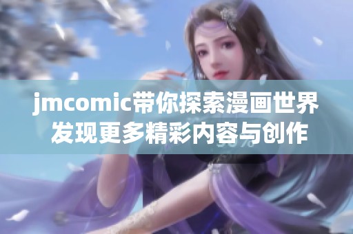 jmcomic带你探索漫画世界 发现更多精彩内容与创作魅力