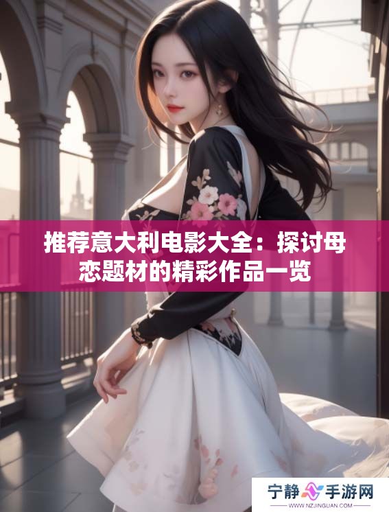 推荐意大利电影大全：探讨母恋题材的精彩作品一览