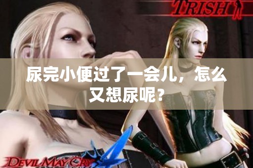 尿完小便过了一会儿，怎么又想尿呢？