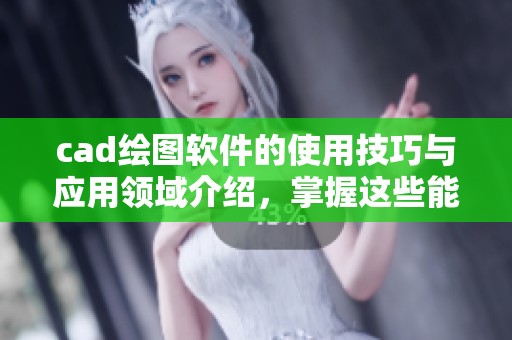 cad绘图软件的使用技巧与应用领域介绍，掌握这些能提升您的设计能力